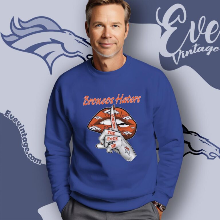 Denver Broncos Haters Shut The Fuck Up Sweatshirt Denver Broncos Haters Shut The Fuck Up Sweatshirt