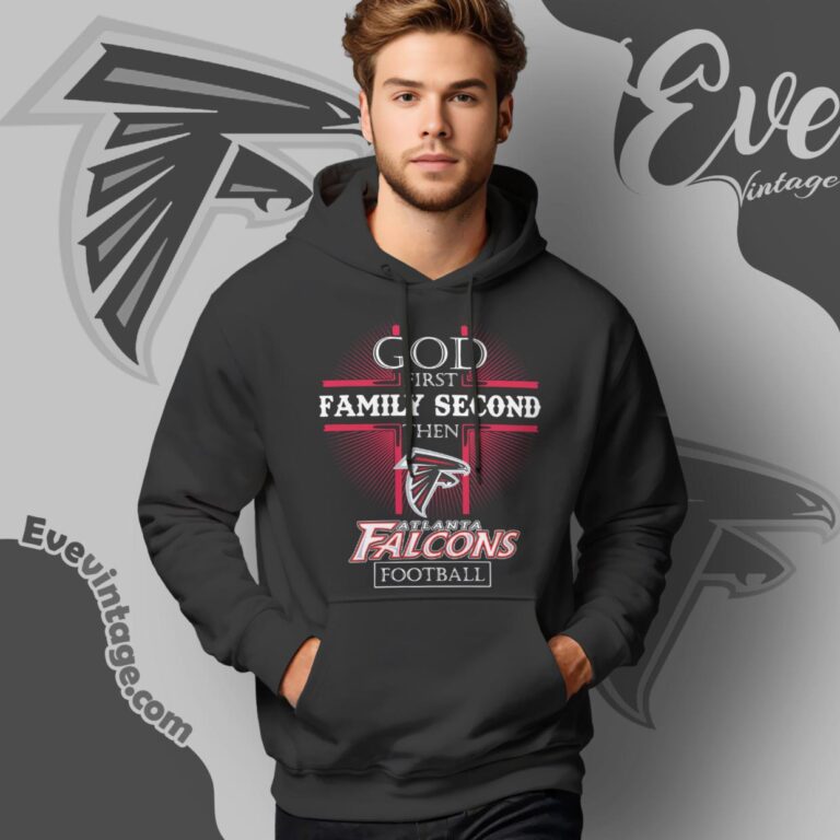 God First Family Second Then Atlanta Falcons Shirt Hoodie God First Family Second Then Atlanta Falcons Shirt Hoodie