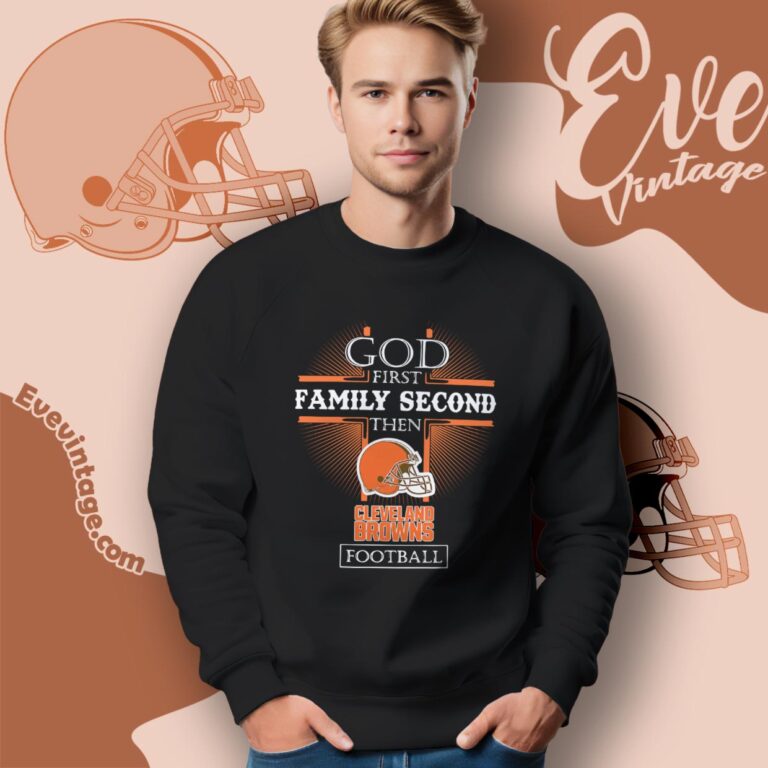 God First Family Second Then Cleveland Browns Shirt Sweatshirt God First Family Second Then Cleveland Browns Shirt Sweatshirt