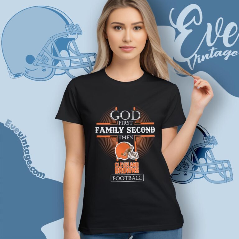 God First Family Second Then Cleveland Browns Shirt Women T Shirt God First Family Second Then Cleveland Browns Shirt Women T Shirt