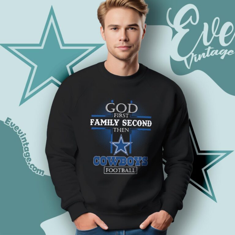God First Family Second Then Dallas Cowboys Shirt Sweatshirt God First Family Second Then Dallas Cowboys Shirt Sweatshirt