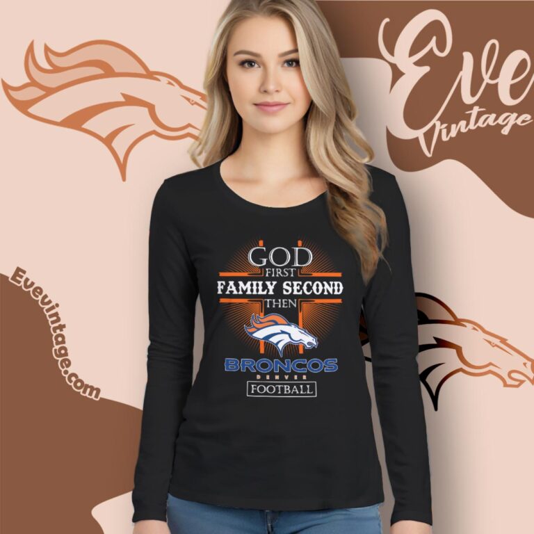 God First Family Second Then Denver Broncos Shirt Long Sleeve Tee God First Family Second Then Denver Broncos Shirt Long Sleeve Tee