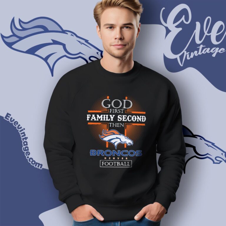 God First Family Second Then Denver Broncos Shirt Sweatshirt God First Family Second Then Denver Broncos Shirt Sweatshirt