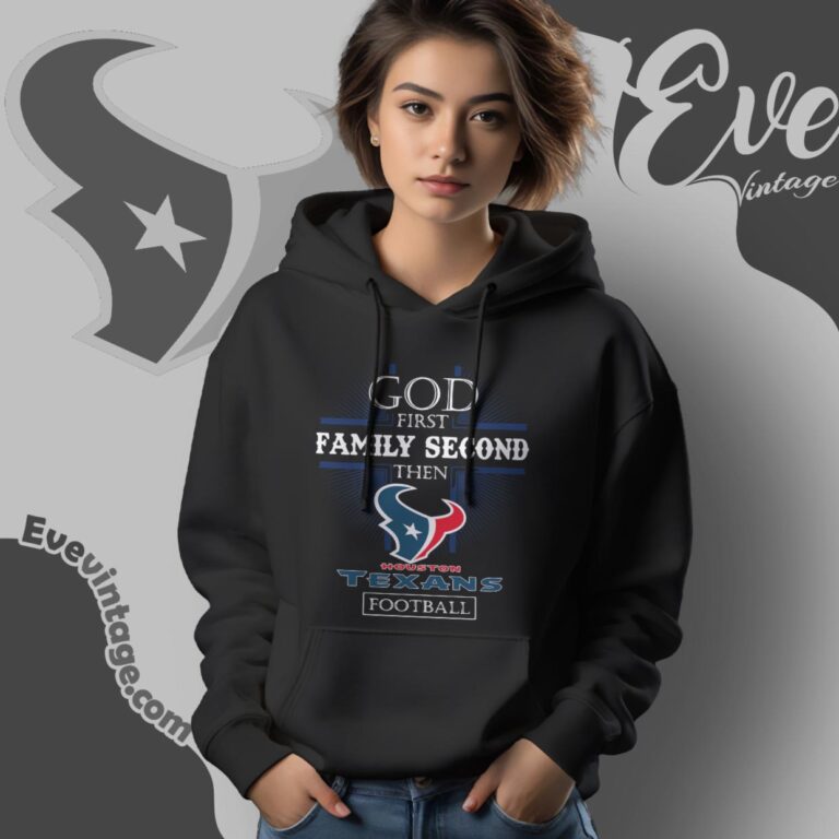 God First Family Second Then Houston Texans Shirt Hoodie God First Family Second Then Houston Texans Shirt Hoodie