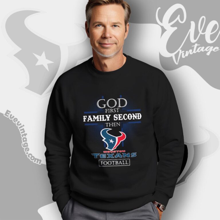 God First Family Second Then Houston Texans Shirt Sweatshirt God First Family Second Then Houston Texans Shirt Sweatshirt