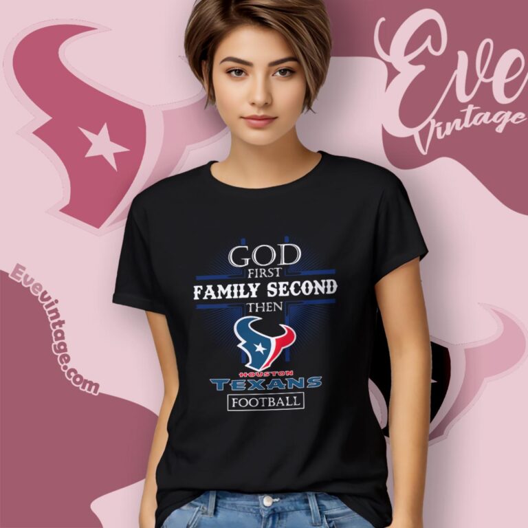 God First Family Second Then Houston Texans Shirt Women T Shirt God First Family Second Then Houston Texans Shirt Women T Shirt
