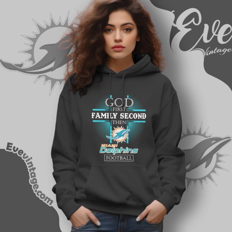 God First Family Second Then Miami Dolphins Shirt Hoodie God First Family Second Then Miami Dolphins Shirt Hoodie
