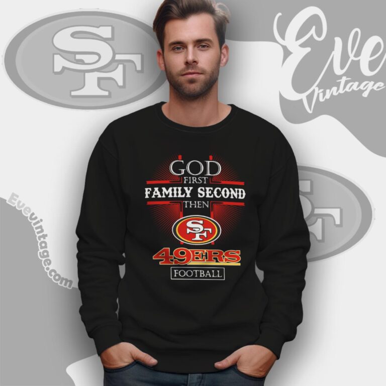 God First Family Second Then San Francisco 49ers Shirt Sweatshirt God First Family Second Then San Francisco 49ers Shirt Sweatshirt
