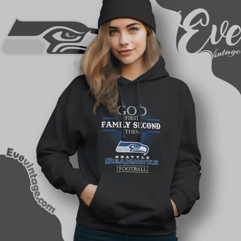 God First Family Second Then Seattle Seahawks Shirt Hoodie God First Family Second Then Seattle Seahawks Shirt Hoodie