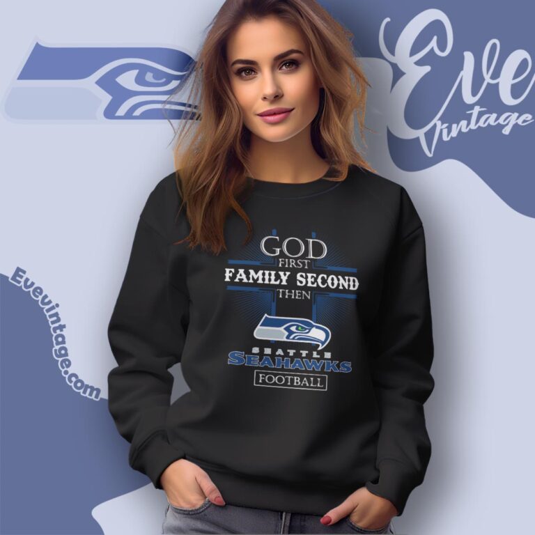 God First Family Second Then Seattle Seahawks Shirt Sweatshirt God First Family Second Then Seattle Seahawks Shirt Sweatshirt