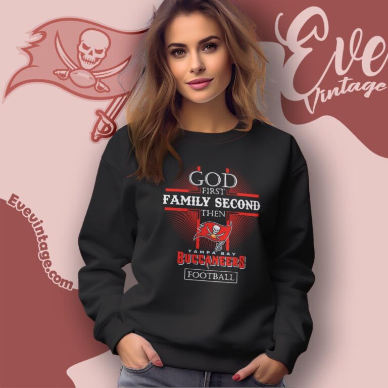 God First Family Second Then Tampa Bay Buccaneers Shirt Sweatshirt God First Family Second Then Tampa Bay Buccaneers Shirt Sweatshirt
