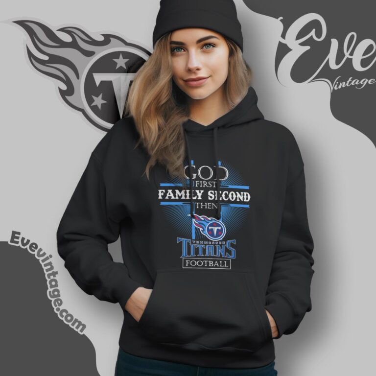 God First Family Second Then Tennessee Titans Shirt Hoodie God First Family Second Then Tennessee Titans Shirt Hoodie
