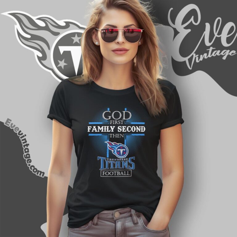 God First Family Second Then Tennessee Titans Shirt Women T Shirt God First Family Second Then Tennessee Titans Shirt Women T Shirt
