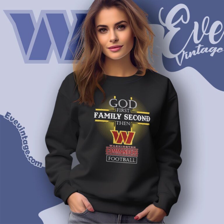 God First Family Second Then Washington Commanders Shirt Sweatshirt God First Family Second Then Washington Commanders Shirt Sweatshirt