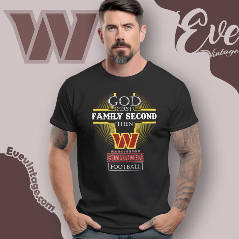 God First Family Second Then Washington Commanders Shirt T Shirt God First Family Second Then Washington Commanders Shirt T Shirt