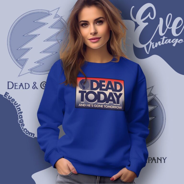 Grateful Dead Today And He Is Gone Tomorrow Shirt Sweatshirt Grateful Dead Today And He Is Gone Tomorrow Shirt Sweatshirt