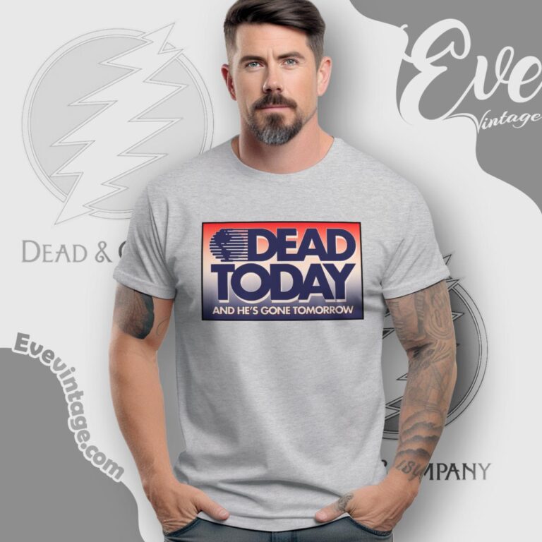 Grateful Dead Today And He Is Gone Tomorrow Shirt T Shirt Grateful Dead Today And He Is Gone Tomorrow Shirt T Shirt