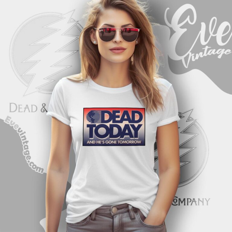 Grateful Dead Today And He Is Gone Tomorrow Shirt Women T Shirt Grateful Dead Today And He Is Gone Tomorrow Shirt Women T Shirt
