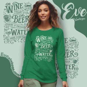 In Wine There Is Wisdom In Beer There Is Freedom In Water There Is Bacteria Shirt Long Sleeve Tee