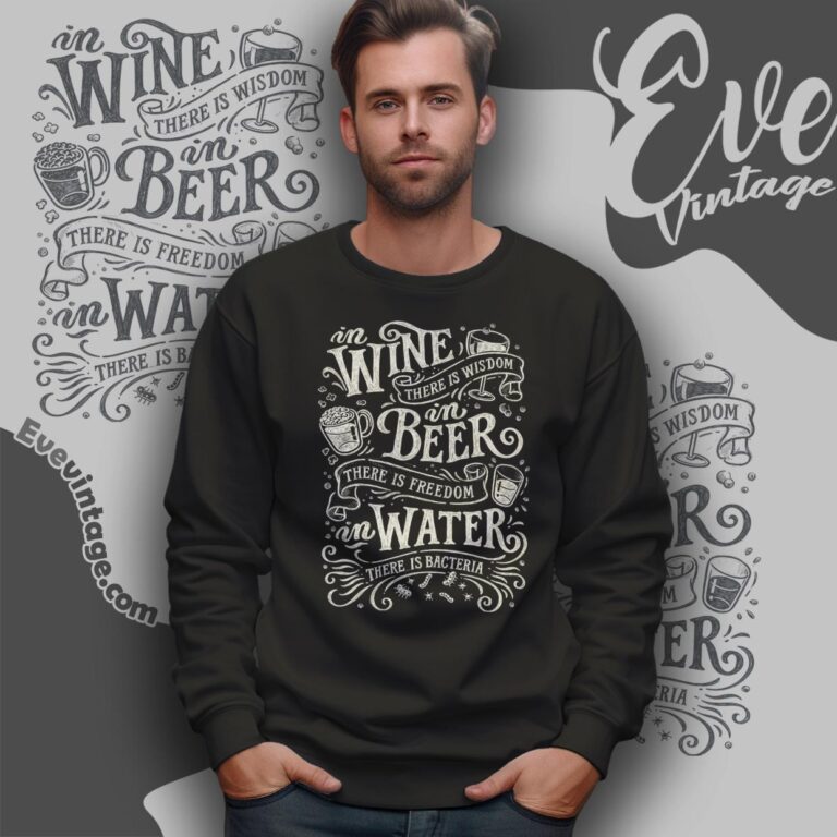In Wine There Is Wisdom In Beer There Is Freedom In Water There Is Bacteria Shirt Sweatshirt In Wine There Is Wisdom In Beer There Is Freedom In Water There Is Bacteria Shirt Sweatshirt