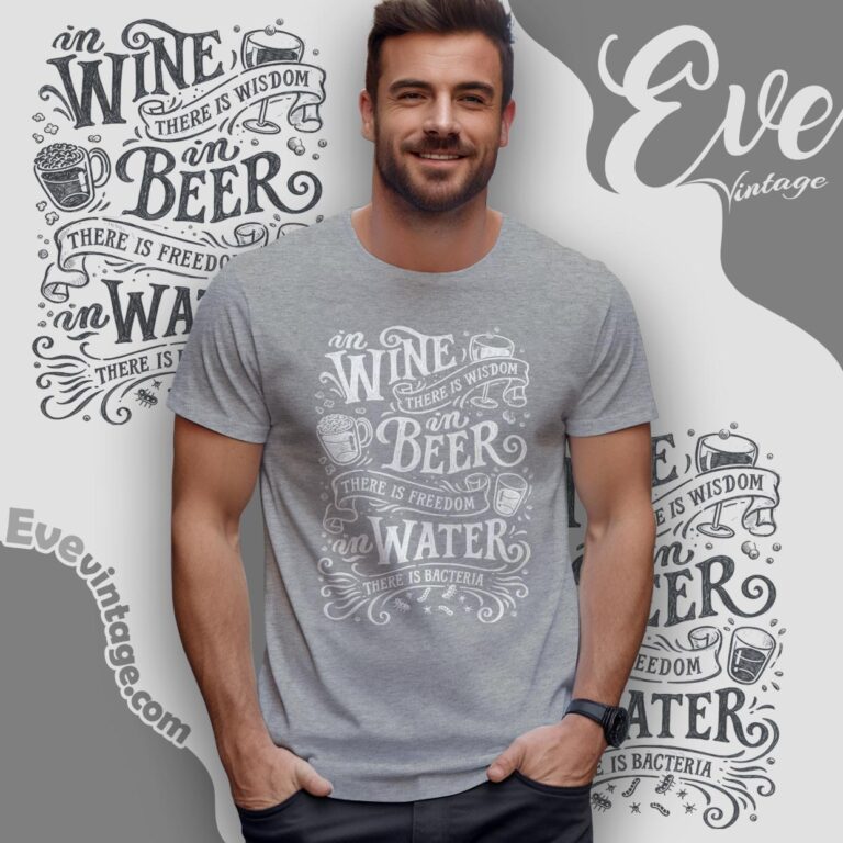 In Wine There Is Wisdom In Beer There Is Freedom In Water There Is Bacteria Shirt T shirt In Wine There Is Wisdom In Beer There Is Freedom In Water There Is Bacteria Shirt T shirt