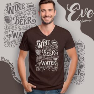 In Wine There Is Wisdom In Beer There Is Freedom In Water There Is Bacteria Shirt V Neck TShirt