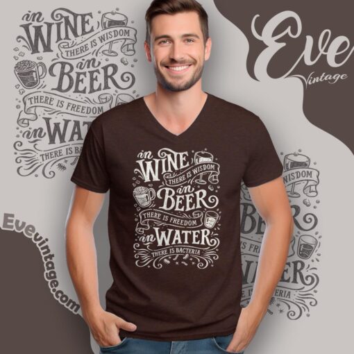 In Wine There is Wisdom in Beer There is Freedom in Water There is Bacteria Shirt