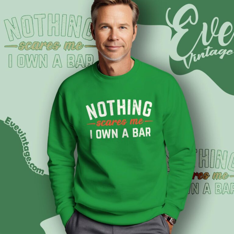 Nothing Scares Me I Own A Bar Shirt Sweatshirt Nothing Scares Me I Own A Bar Shirt Sweatshirt