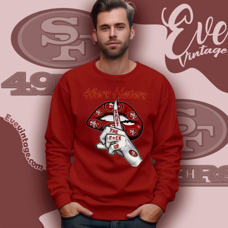 San Francisco 49ers Haters Shut The Fuck Up Shirt Sweatshirt San Francisco 49ers Haters Shut The Fuck Up Shirt Sweatshirt