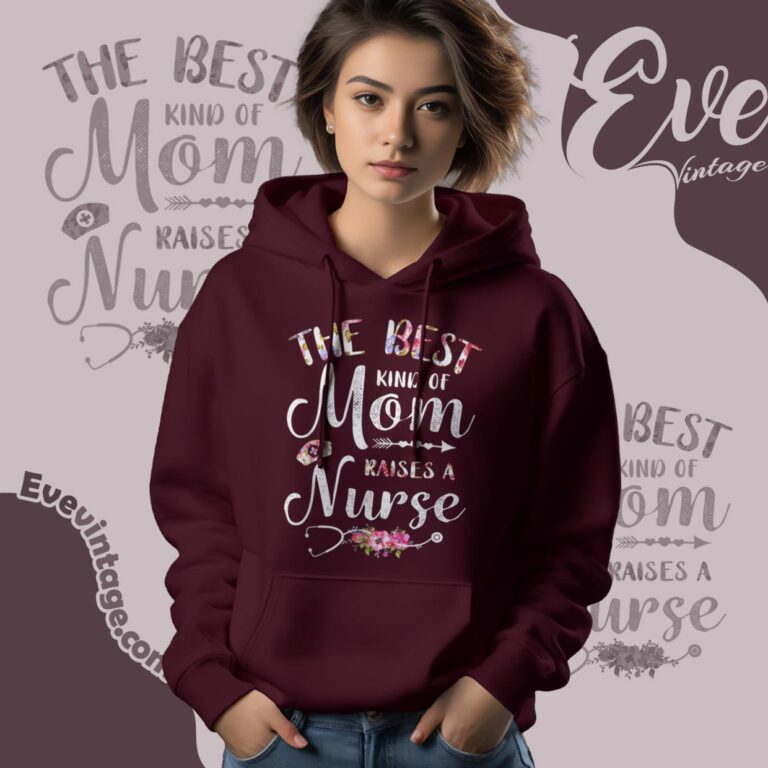 The Best Kind Of Mom Raises A Nurse Hoodie The Best Kind Of Mom Raises A Nurse Hoodie