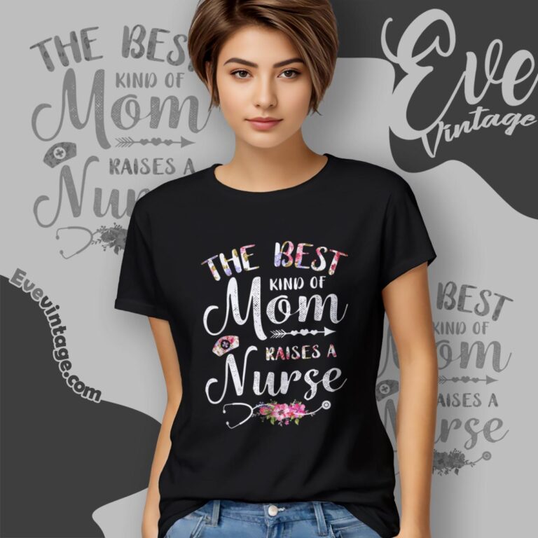 The Best Kind Of Mom Raises A Nurse Women T Shirt The Best Kind Of Mom Raises A Nurse Women T Shirt